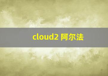 cloud2 阿尔法